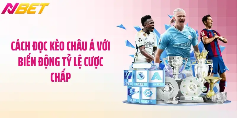 Cách đọc kèo châu Á với biến động tỷ lệ cược chấp
